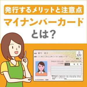 マイナンバーカードとは？顔写真つきの身分証明書になるので発行するメリット大！