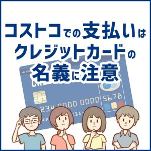 コストコではクレジットカードの名義が違うと支払いできないので注意