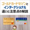 ゴールドカードセゾンとセゾンインターナショナルの違いを比較！選び方や注意点を解説