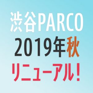 渋谷パルコが2019年11月にリニューアルオープン！営業時間と場所のまとめ