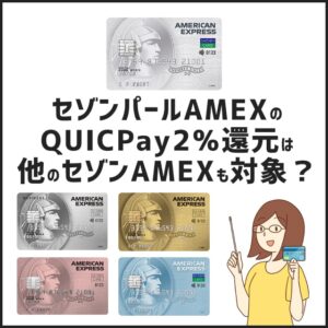 セゾンパールのQUICPayポイント6倍の3%還元は他のセゾンAMEXも対象？