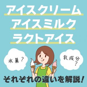 アイスクリームとアイスミルク、ラクトアイスの違いを解説