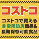 コストコで買える防災グッズ&役立つ商品、保存食の一覧