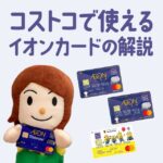 節子おすすめ！コストコで使えるイオンカード3種の比較