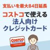 会社でコストコを使う方は法人向けクレジットカードがおすすめ！経費処理が簡単にできる