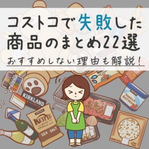 コストコで失敗した商品22選とおすすめしない理由をあわせて解説