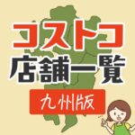 九州のコストコ店舗の場所一覧はこちら。熊本・福岡など3店舗あります