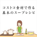 【コストコ食材で作る】基本のスープレシピ7選