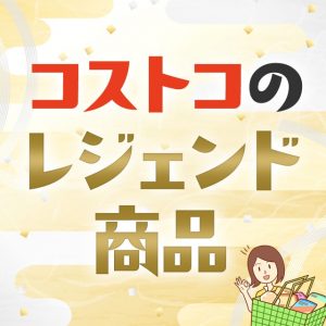 リピート＆絶賛の声が多いコストコの”レジェンド商品”をまとめてみました！