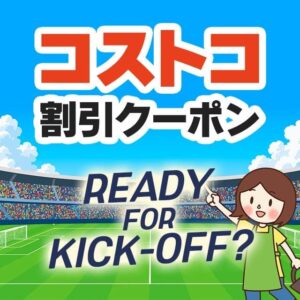 2026年6月12日のコストコの割引クーポンの解説と今週の値下げ情報【READY FOR KICKOFF？】
