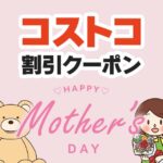 2026年5月8日のコストコの割引クーポンの解説と今週の値下げ情報【HAPPY MOTHER'S DAY】