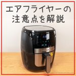 買う前に見てほしいノンフライヤーの注意点とデメリット