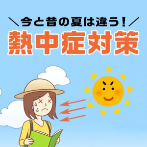 昔の夏と今の夏はベツモノ！夏の熱中症対策について