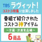 【ラヴィット】コストコの冷蔵・冷凍食品の神アイテムランキング6商品を紹介