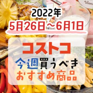 【2022年5月26日～6月1日】コストコで今週買うべきおすすめ商品