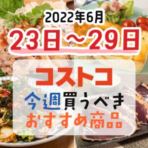 【2022年6月23日～6月29日】コストコで今週買うべきおすすめ商品