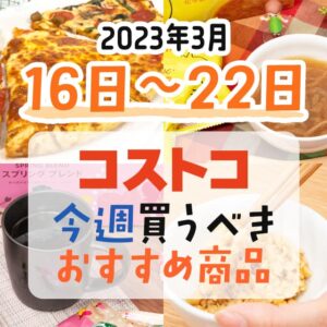 【2023年3月12日～3月18日】コストコで今週買うべきおすすめ商品