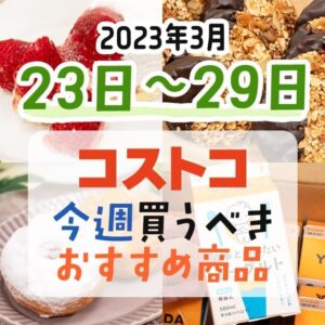 【2023年3月19日～3月25日】コストコで今週買うべきおすすめ商品