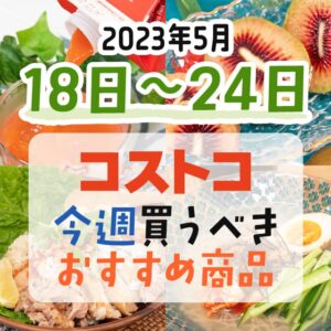 【2023年5月14日～5月20日】コストコで今週買うべきおすすめ商品