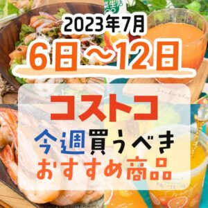 【2023年7月6日～7月12日】コストコで今週買うべきおすすめ商品