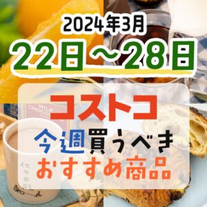 【2024年3月18日～3月24日】コストコで今週買うべきおすすめ商品