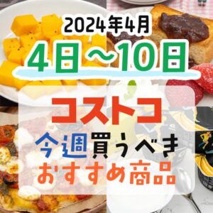 【2024年3月31日～4月4日】コストコで今週買うべきおすすめ商品