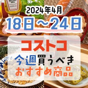 【2024年4月18日～4月24日】コストコで今週買うべきおすすめ商品