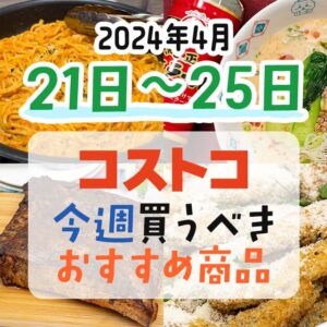 【2024年4月21日～4月25日】コストコで今週買うべきおすすめ商品