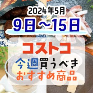 【2024年5月9日～5月15日】コストコで今週買うべきおすすめ商品