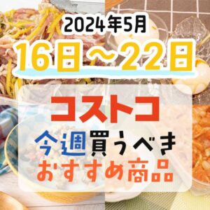 【2024年5月16日～5月22日】コストコで今週買うべきおすすめ商品