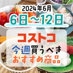 【2024年6月6日～6月12日】コストコで今週買うべきおすすめ商品