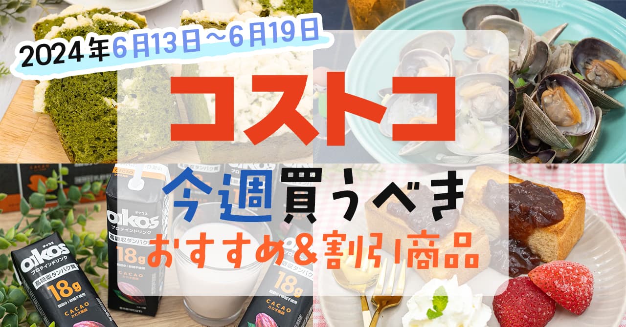 2024年6月13日～6月19日】コストコで今週買うべきおすすめ商品