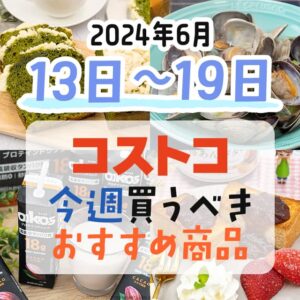 【2024年6月13日～6月19日】コストコで今週買うべきおすすめ商品