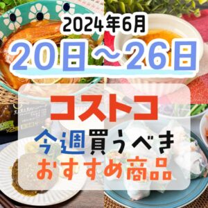 【2024年6月20日～6月26日】コストコで今週買うべきおすすめ商品