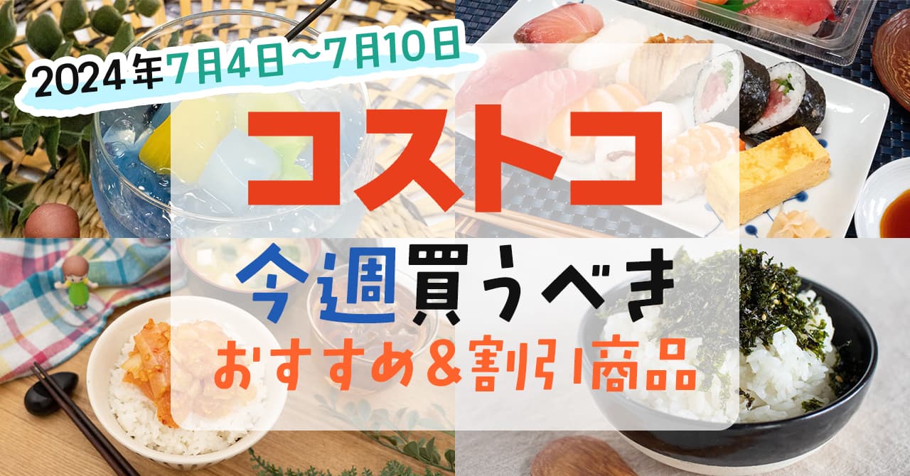 2024年7月4日～7月10日】コストコで今週買うべきおすすめ商品