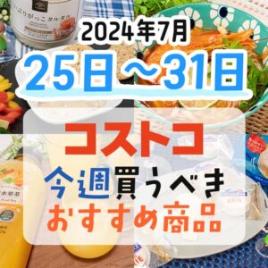 【2024年7月25日～7月31日】コストコで今週買うべきおすすめ商品