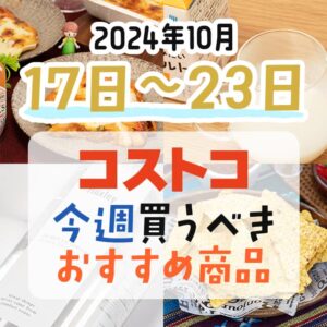 【2024年10月17日～10月23日】コストコで今週買うべきおすすめ商品