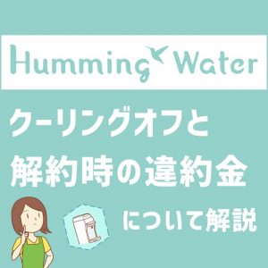 ハミングウォーターのクーリングオフの方法と解約の違約金について解説