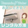 ハミングウォーターはお試しできる？レンタルする方法と契約前に知りたい3つの疑問